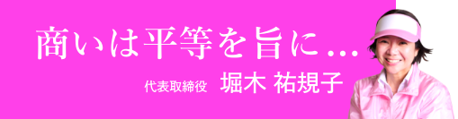 商いは平等を旨に... 代表取締役 堀木祐規子